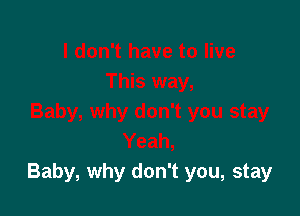 Baby, why don't you, stay