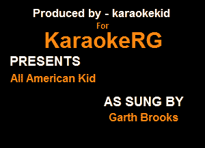 Panmdbmenwm m

for

KaraokeRG

PRESENTS

AI! American Kid

AS SUNG BY
Garth Brooks