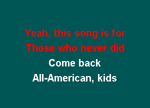 Come back
All-American, kids