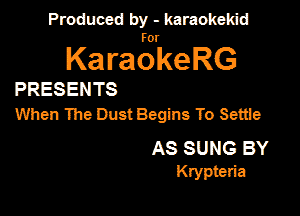 Produced by - karaokemd

KaragkeRG

PRESENTS
When The Dust Begins To Settle

AS SUNG BY
Krypteria