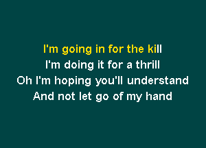 I'm going in for the kill
I'm doing it for a thrill

Oh I'm hoping you'll understand
And not let go of my hand