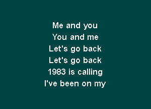 Me and you
You and me
Let's go back

Let's go back
1983 is calling
I've been on my