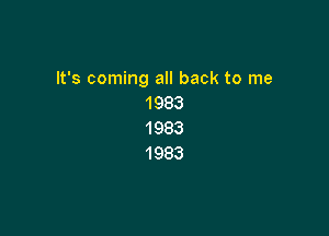 It's coming all back to me
1983

1983
1983