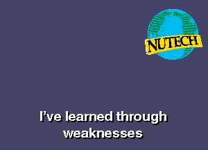 We learned through
weaknesses