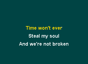 Time won't ever

Steal my soul

And we're not broken