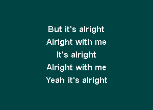 But it's alright
Alright with me

It's alright
Alright with me
Yeah it's alright