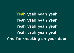 Yeah yeah yeah yeah
Yeah yeah yeah yeah

Yeah yeah yeah yeah
Yeah yeah yeah yeah
And I'm knocking on your door