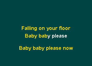 Falling on your floor
Baby baby please

Baby baby please now