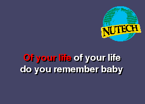 of your life
do you remember baby