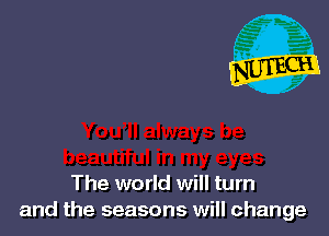 The world will turn
and the seasons will change