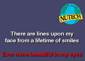 There are lines upon my
face from a lifetime of smiles