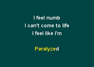 I feel numb
I can't come to life
Ifeel like I'm

Paralyzed