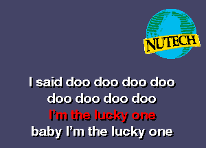 I said doo doo doo doo
doo doo doo doo

baby Pm the lucky one