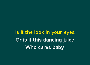 Is it the look in your eyes
Or is it this dancing juice
Who cares baby