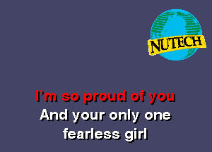 And your only one
fearless girl