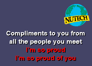 Compliments to you from
all the people you meet