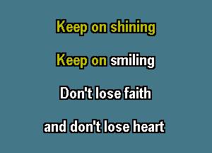 Keep on shining

Keep on smiling

Don't lose faith

and don't lose heart