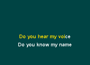 Do you hear my voice

Do you know my name