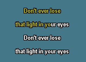 Don't ever lose
that light in your eyes

Don't ever lose

that light in your eyes