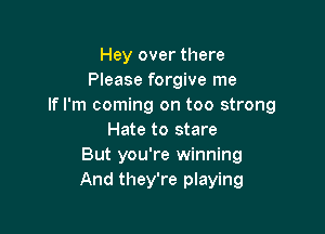 Hey over there
Please forgive me
If I'm coming on too strong

Hate to stare
But you're winning
And they're playing