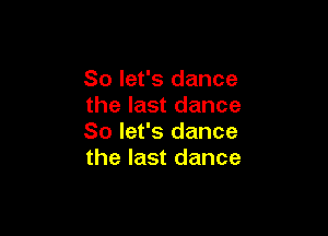 So let's dance
the last dance

So let's dance
the last dance