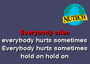 everybody hurts sometimes
Everybody hurts sometimes
hold on hold on