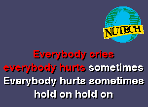 sometimes
Everybody hurts sometimes
hold on hold on