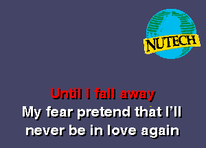 My fear pretend that VII
never be in love again
