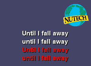 Until I fall away
until I fall away