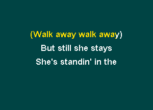 (Walk away walk away)

But still she stays
She's standin' in the
