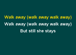 Walk away (walk away walk away)
Walk away (walk away walk away)

But still she stays