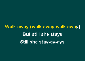 Walk away (walk away walk away)
But still she stays

Still she stay-ay-ays