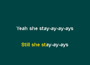 Yeah she stay-ay-ay-ays

Still she stay-ay-ays