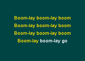 Boom-Iay boom-lay boom
Boom-lay boom-lay boom

Boom-lay boom-lay boom

Boom-lay boom-lay go