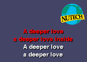 A deeper love
a deeper love