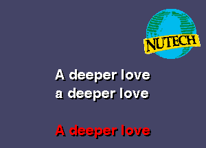 A deeper love
a deeper love