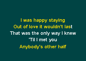 I was happy staying
Out of love it wouldn't last

That was the only way I knew
'Til I met you

Anybody's other half