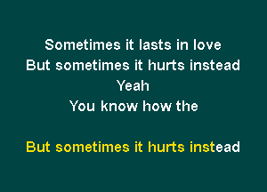 Sometimes it lasts in love
But sometimes it hurts instead
Yeah
You know how the

But sometimes it hurts instead