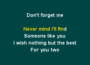 Don't forget me

Never mind I'll find

Someone like you
lwish nothing but the best
For you two