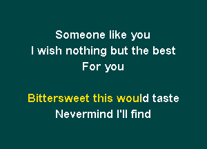 Someone like you
I wish nothing but the best
For you

Bittersweet this would taste
Nevermind I'll find