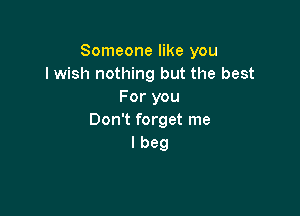 Someone like you
I wish nothing but the best
For you

Don't forget me
I beg