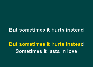But sometimes it hurts instead

But sometimes it hurts instead
Sometimes it lasts in love