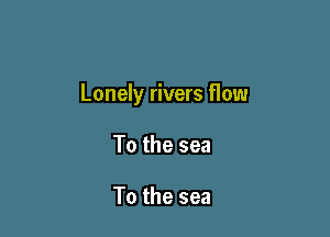 Lonely rivers How

To the sea

To the sea