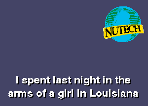 I spent last night in the
arms of a girl in Louisiana