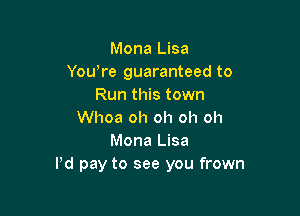 Mona Lisa
Yowre guaranteed to
Run this town

Whoa oh oh oh oh
Mona Lisa
Pd pay to see you frown
