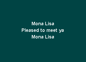 Mona Lisa
Pleased to meet ya

Mona Lisa