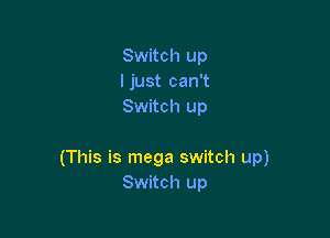 Switch up
ljust can't
Switch up

(This is mega switch up)
Switch up