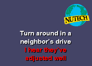 Turn around in a
neighbor's drive