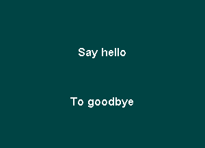 Say hello

To goodbye