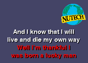 And I know that I will
live and die my own way